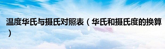 温度华氏与摄氏对照表（华氏和摄氏度的换算）