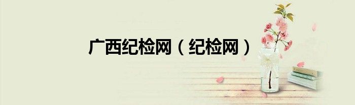 广西纪检网（纪检网）
