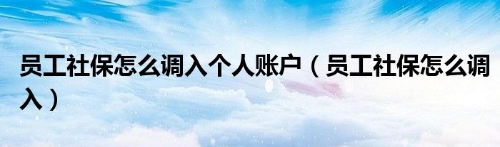 员工社保怎么调入个人账户（员工社保怎么调入）