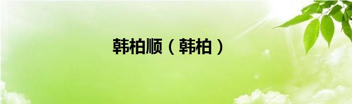 韩柏顺（韩柏）