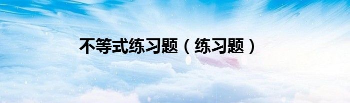 不等式练习题（练习题）