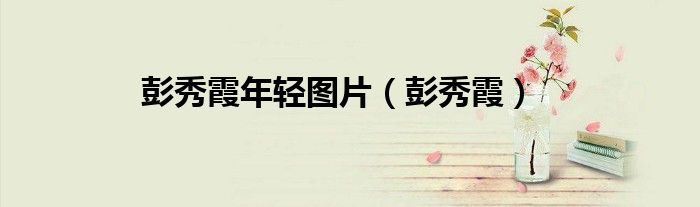 彭秀霞年轻图片（彭秀霞）