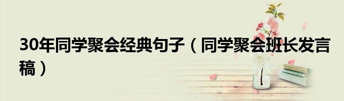 30年同学聚会经典句子（同学聚会班长发言稿）