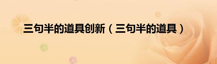 三句半的道具创新（三句半的道具）