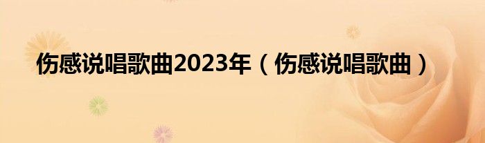 伤感说唱歌曲2023年（伤感说唱歌曲）