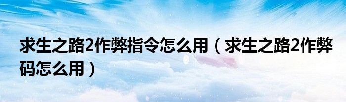 求生之路2作弊指令怎么用（求生之路2作弊码怎么用）