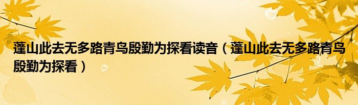 蓬山此去无多路青鸟殷勤为探看读音（蓬山此去无多路青鸟殷勤为探看）