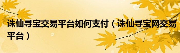 诛仙寻宝交易平台如何支付（诛仙寻宝网交易平台）