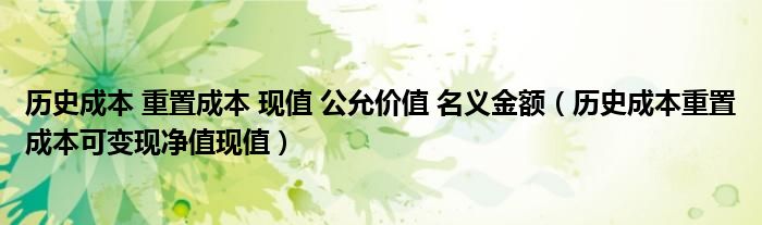 历史成本 重置成本 现值 公允价值 名义金额（历史成本重置成本可变现净值现值）