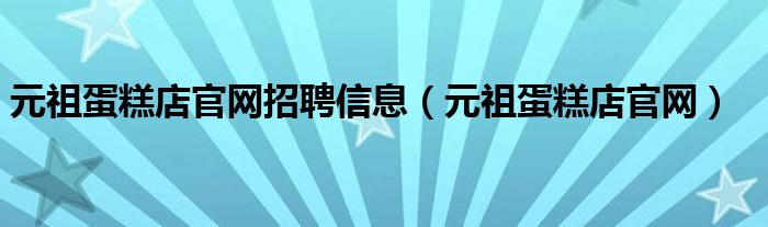 元祖蛋糕店官网招聘信息（元祖蛋糕店官网）
