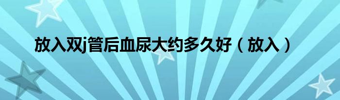 放入双j管后血尿大约多久好（放入）