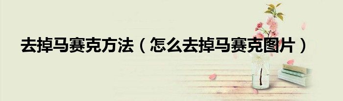 去掉马赛克方法（怎么去掉马赛克图片）