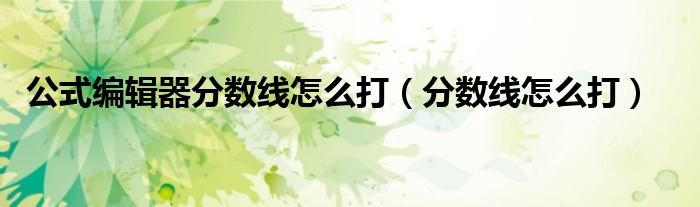公式编辑器分数线怎么打（分数线怎么打）