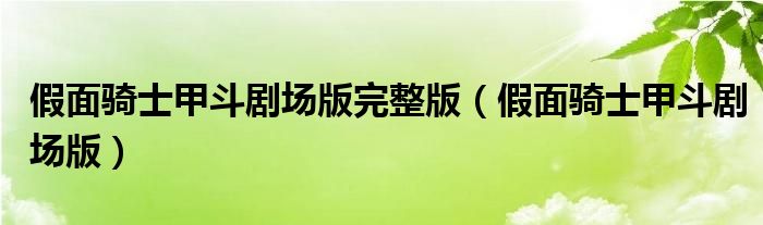 假面骑士甲斗剧场版完整版（假面骑士甲斗剧场版）
