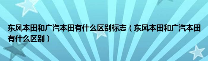 东风本田和广汽本田有什么区别标志（东风本田和广汽本田有什么区别）