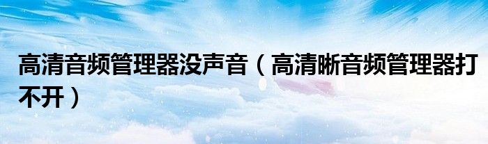 高清音频管理器没声音（高清晰音频管理器打不开）
