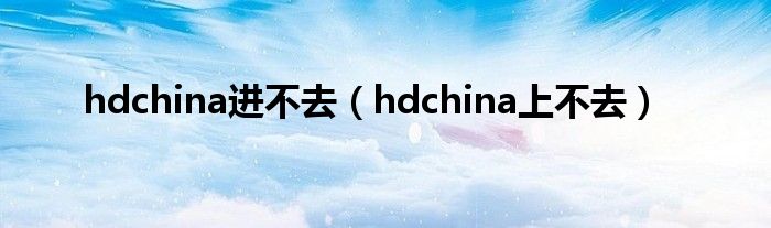 hdchina进不去（hdchina上不去）
