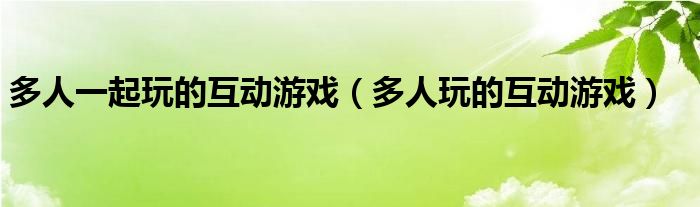 多人一起玩的互动游戏（多人玩的互动游戏）