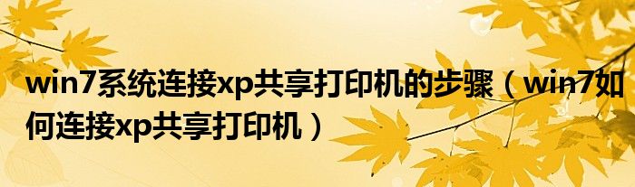 win7系统连接xp共享打印机的步骤（win7如何连接xp共享打印机）