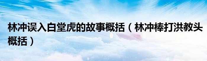 林冲误入白堂虎的故事概括（林冲棒打洪教头概括）