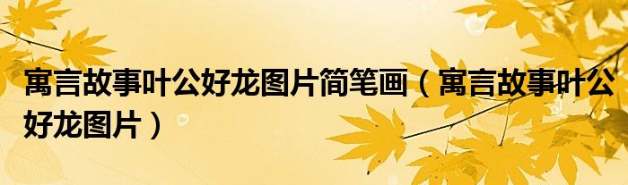 寓言故事叶公好龙图片简笔画（寓言故事叶公好龙图片）