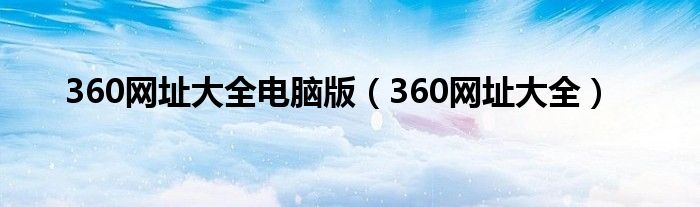 360网址大全电脑版（360网址大全）