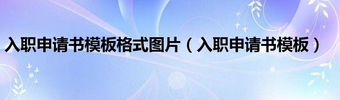 入职申请书模板格式图片（入职申请书模板）