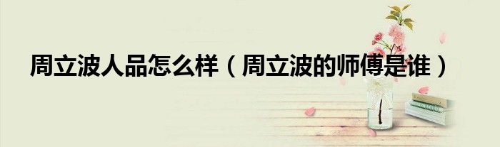 周立波人品怎么样（周立波的师傅是谁）