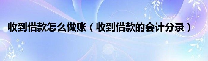 收到借款怎么做账（收到借款的会计分录）