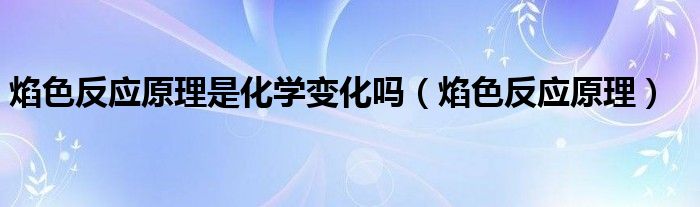 焰色反应原理是化学变化吗（焰色反应原理）