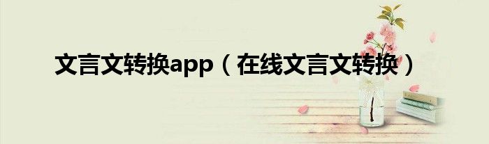 文言文转换app（在线文言文转换）