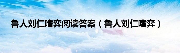 鲁人刘仁嗜弈阅读答案（鲁人刘仁嗜弈）