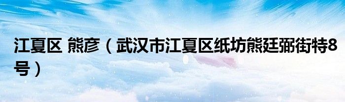 江夏区 熊彦（武汉市江夏区纸坊熊廷弼街特8号）