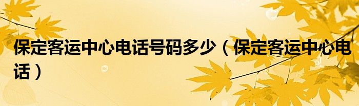 保定客运中心电话号码多少（保定客运中心电话）