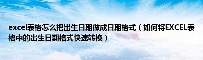 excel表格怎么把出生日期做成日期格式（如何将EXCEL表格中的出生日期格式快速转换）