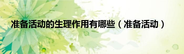 准备活动的生理作用有哪些（准备活动）