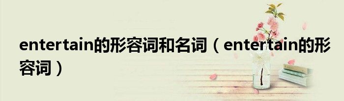 entertain的形容词和名词（entertain的形容词）