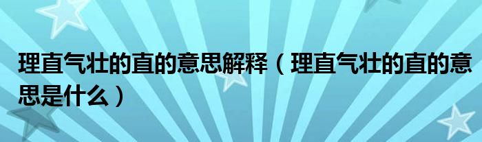 理直气壮的直的意思解释（理直气壮的直的意思是什么）