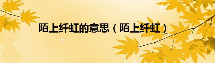 陌上纤虹的意思（陌上纤虹）