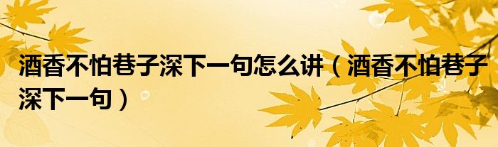 酒香不怕巷子深下一句怎么讲（酒香不怕巷子深下一句）