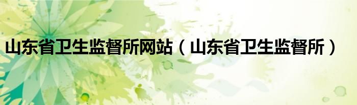 山东省卫生监督所网站（山东省卫生监督所）