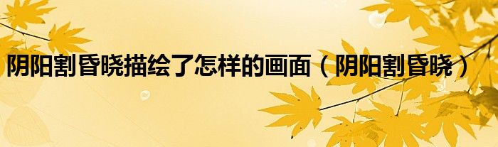 阴阳割昏晓描绘了怎样的画面（阴阳割昏晓）