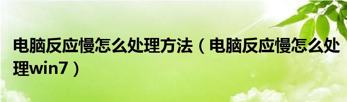 电脑反应慢怎么处理方法（电脑反应慢怎么处理win7）