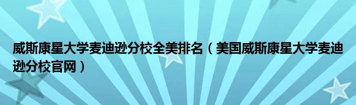威斯康星大学麦迪逊分校全美排名（美国威斯康星大学麦迪逊分校官网）