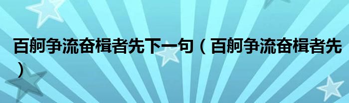 百舸争流奋楫者先下一句（百舸争流奋楫者先）