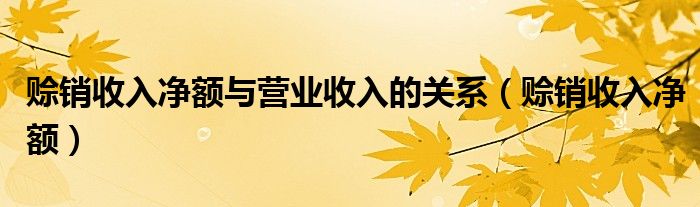 赊销收入净额与营业收入的关系（赊销收入净额）