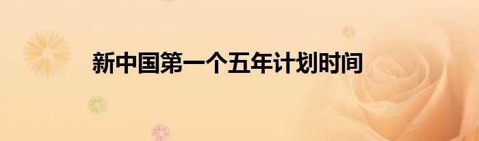新中国第一个五年计划时间