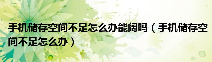 手机储存空间不足怎么办能阔吗（手机储存空间不足怎么办）