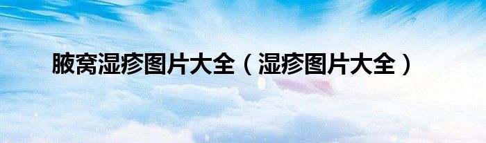 腋窝湿疹图片大全（湿疹图片大全）