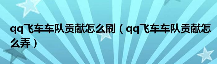 qq飞车车队贡献怎么刷（qq飞车车队贡献怎么弄）